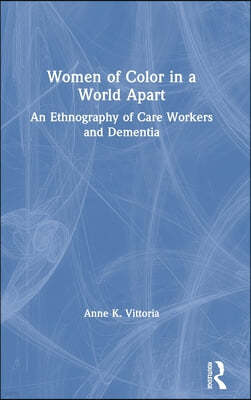 Women of Color in a World Apart: An Ethnography of Care Workers and Dementia