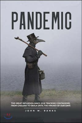 pandemic: The Great Influenza Since 1918 Tracking Contagions, From Cholera To Ebola Until The Viruses Of Our Days.