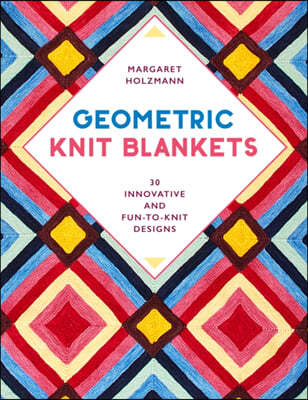 Geometric Knit Blankets: 30 Innovative and Fun-To-Knit Designs