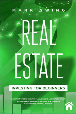 Real Estate Investing for Beginners: QuickStart Guide to Creating Passive Income and Growing Wealth with Property Investing Strategies. How to Create