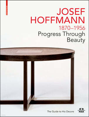 Josef Hoffmann 1870-1956: Progress Through Beauty: The Guide to His Oeuvre