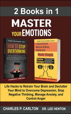 Master Your Emotions (2 Books in 1): Life Hacks to Retrain Your Brain and Declutter Your Mind to Overcome Depression, Stop Negative Thinking, Manage A