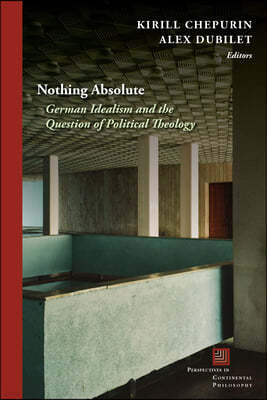 Nothing Absolute: German Idealism and the Question of Political Theology