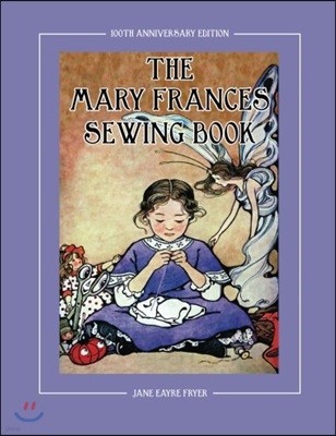 The Mary Frances Sewing Book 100th Anniversary Edition: A Children's Story-Instruction Sewing Book with Doll Clothes Patterns for American Girl and OT