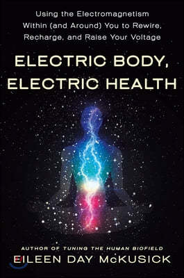 Electric Body, Electric Health: Using the Electromagnetism Within (and Around) You to Rewire, Recharge, and Raise Your Voltage