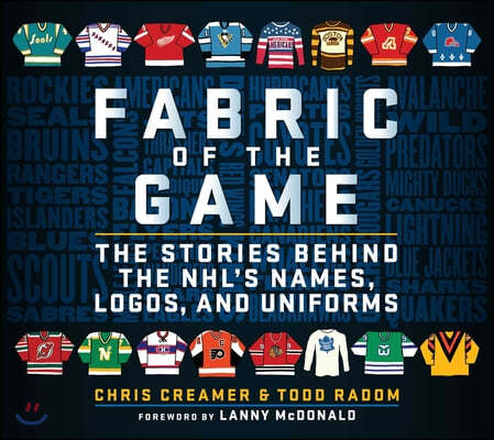 Fabric of the Game: The Stories Behind the Nhl's Names, Logos, and Uniforms