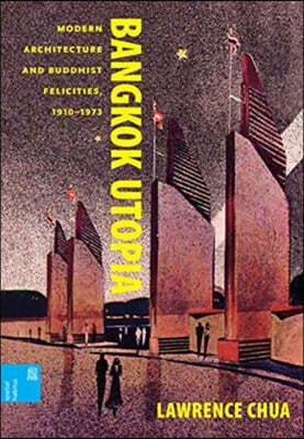 Bangkok Utopia: Modern Architecture and Buddhist Felicities, 1910-1973