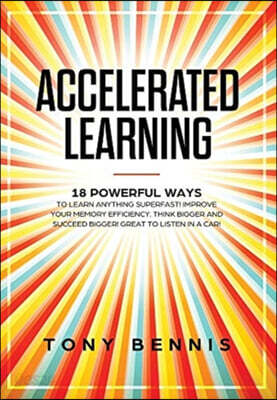 Accelerated Learning: 18 Powerful Ways to Learn Anything Superfast! Improve Your Memory Efficiency. Think Bigger and Succeed Bigger! Great t