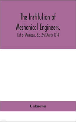 The Institution of mechanical Engineers.; List of Members, &c. 2nd March 1914