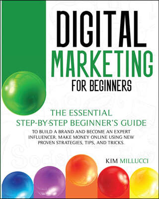 Digital Marketing for Beginners: The Essential Step-by-Step Beginner's Guide to Build a Brand and Become an Expert Influencer. Make Money Online Using