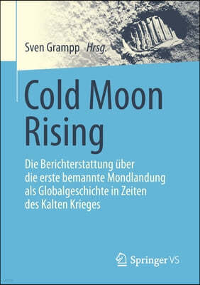 Cold Moon Rising: Die Berichterstattung Uber Die Erste Bemannte Mondlandung ALS Globalgeschichte in Zeiten Des Kalten Krieges