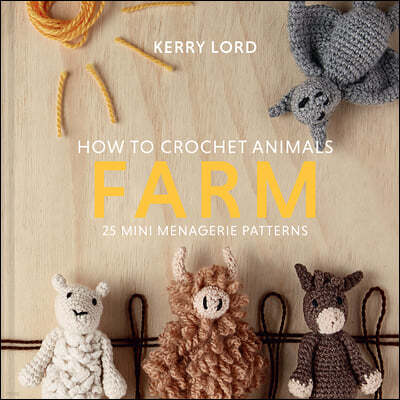 How to Crochet Animals: Farm: 25 Mini Menagerie Patterns Volume 7
