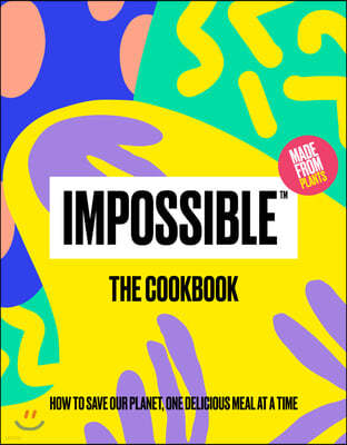 Impossible(tm) the Cookbook: How to Save Our Planet, One Delicious Meal at a Time