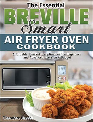 The Essential Breville Smart Air Fryer Oven Cookbook: Affordable, Quick & Easy Recipes for Beginners and Advanced Users on A Budget