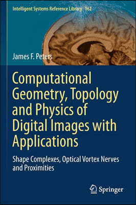 Computational Geometry, Topology and Physics of Digital Images with Applications: Shape Complexes, Optical Vortex Nerves and Proximities