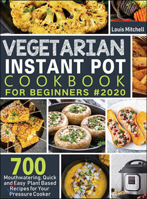 Vegetarian Instant Pot Cookbook for Beginners #2020: 700 Mouthwatering, Quick and Easy Plant Based Recipes for Your Pressure Cooker