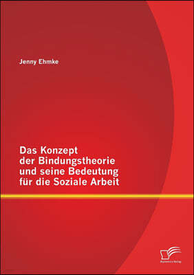 Das Konzept der Bindungstheorie und seine Bedeutung fur die Soziale Arbeit