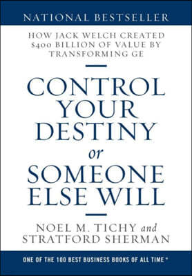 Control Your Destiny or Someone Else Will: How Jack Welch Created $400 Billion of Value by Transforming GE