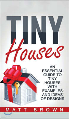 Tiny Houses: An Essential Guide to Tiny Houses with Examples and Ideas of Design