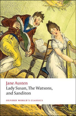 Lady Susan, the Watsons, and Sanditon: Unfinished Fictions and Other Writings