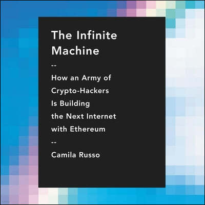 The Infinite Machine Lib/E: How an Army of Crypto-Hackers Is Building the Next Internet with Ethereum