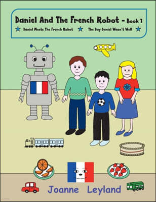 Daniel and the French Robot - Book 1: Two Lovely Stories in English Teaching French to 3 - 7 Year Olds: Daniel Meets the French Robot / The Day Daniel