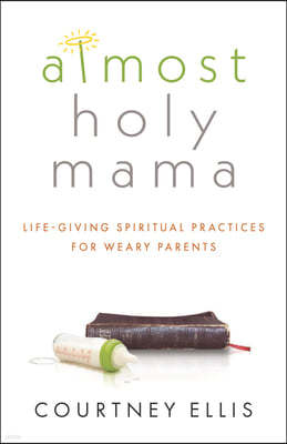 Almost Holy Mama: Life-Giving Spiritual Practices for Weary Parents