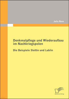 Denkmalpflege und Wiederaufbau im Nachkriegspolen: Die Beispiele Stettin und Lublin