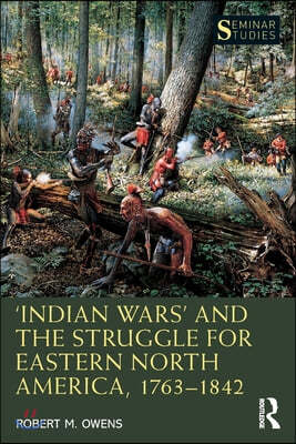 Indian Wars and the Struggle for Eastern North America, 1763?1842