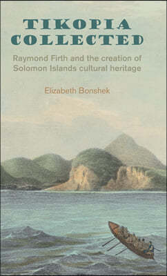 Tikopia Collected: Raymond Firth and the Creation of Solomon Islands Cultural Heritage