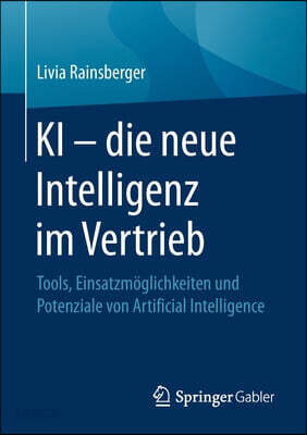 KI - Die Neue Intelligenz Im Vertrieb: Tools, Einsatzmoglichkeiten Und Potenziale Von Artificial Intelligence