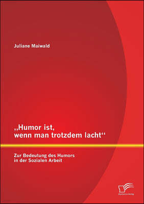 "Humor ist, wenn man trotzdem lacht - Zur Bedeutung des Humors in der Sozialen Arbeit