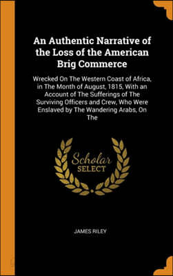 An Authentic Narrative of the Loss of the American Brig Commerce: Wrecked On The Western Coast of Africa, in The Month of August, 1815, With an Accoun