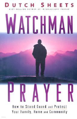 Watchman Prayer: How to Stand Guard and Protect Your Family, Home and Community