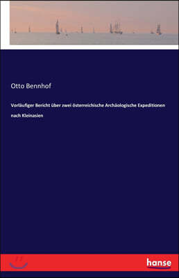 Vorlaufiger Bericht uber zwei osterreichische Archaologische Expeditionen nach Kleinasien