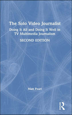 The Solo Video Journalist: Doing It All and Doing It Well in TV Multimedia Journalism