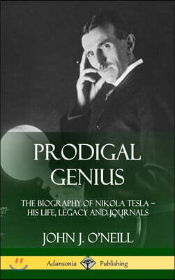 Prodigal Genius: The Biography of Nikola Tesla; His Life, Legacy and Journals (Hardcover)