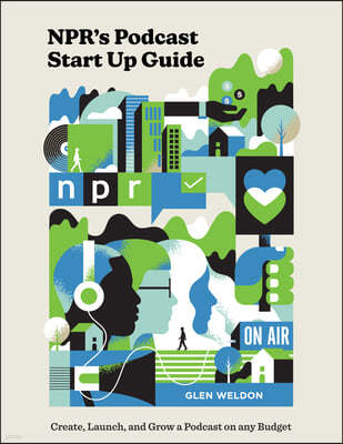 Npr's Podcast Start Up Guide: Create, Launch, and Grow a Podcast on Any Budget