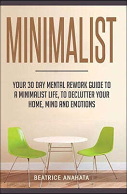 Minimalist: Your 30 day Mental Rework Guide to a Minimalist Life, to Declutter Your Home, Mind and Emotions