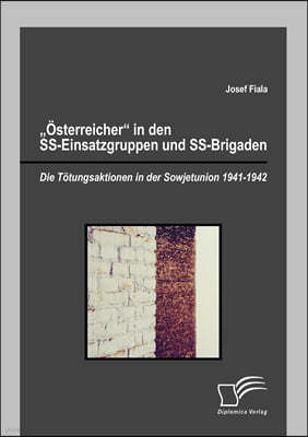 Osterreicher in den SS-Einsatzgruppen und SS-Brigaden: Die Totungsaktionen in der Sowjetunion 1941-1942