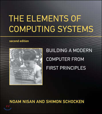 The Elements of Computing Systems, Second Edition: Building a Modern Computer from First Principles