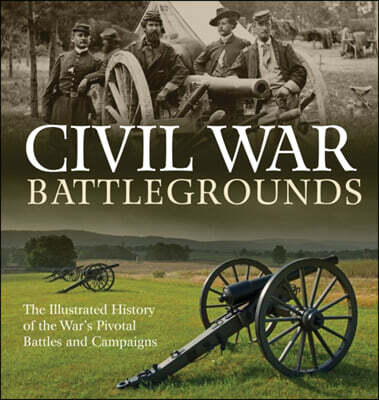 Civil War Battlegrounds: The Illustrated History of the War's Pivotal Battles and Campaigns