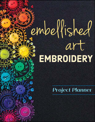 Embellished Art Embroidery Project Planner: Everything You Need to Dream, Plan & Organize 12 Projects!