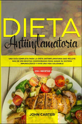 Dieta Antiinflamatoria: Una Guia Completa Para La Dieta Antiinflamatoria Que Incluye Mas De 250 Recetas Comprobadas Para Sanar Su Sistema Inmu