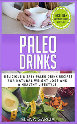 Paleo Drinks: Delicious and Easy Paleo Drink Recipes for Natural Weight Loss and A Healthy Lifestyle