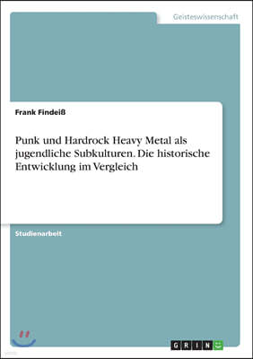 Punk und Hardrock Heavy Metal als jugendliche Subkulturen. Die historische Entwicklung im Vergleich