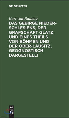 Das Gebirge Nieder-Schlesiens, Der Grafschaft Glatz Und Eines Theils Von Böhmen Und Der Ober-Lausitz, Geognostisch Dargestellt