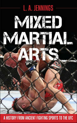 Mixed Martial Arts: A History from Ancient Fighting Sports to the UFC