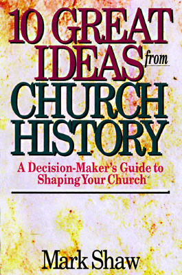 10 Great Ideas from Church History: A Decision-Maker's Guide to Shaping Your Church