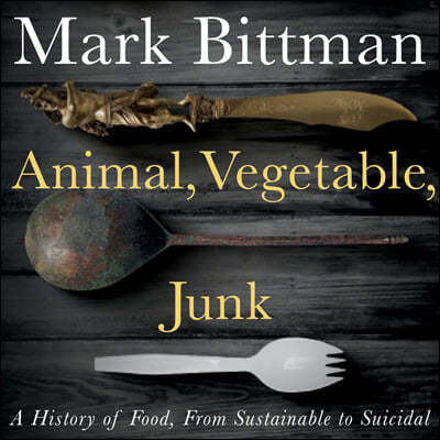 Animal, Vegetable, Junk Lib/E: A History of Food, from Sustainable to Suicidal